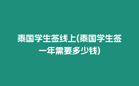 泰國(guó)學(xué)生簽線上(泰國(guó)學(xué)生簽一年需要多少錢)