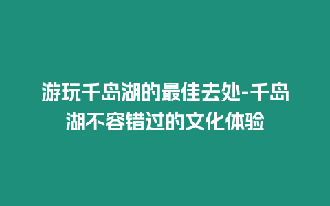 游玩千島湖的最佳去處-千島湖不容錯過的文化體驗