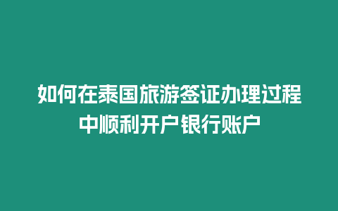 如何在泰國旅游簽證辦理過程中順利開戶銀行賬戶