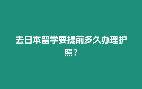 去日本留學要提前多久辦理護照？