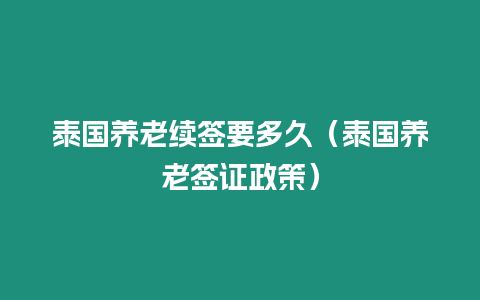 泰國養老續簽要多久（泰國養老簽證政策）