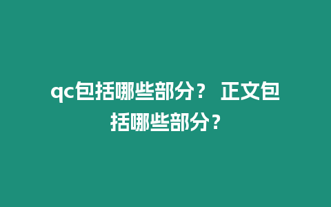 qc包括哪些部分？ 正文包括哪些部分？