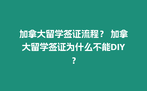 加拿大留學(xué)簽證流程？ 加拿大留學(xué)簽證為什么不能DIY？