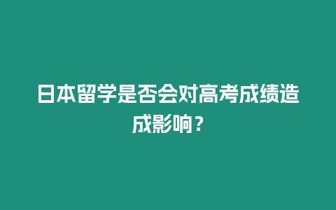 日本留學(xué)是否會(huì)對(duì)高考成績造成影響？