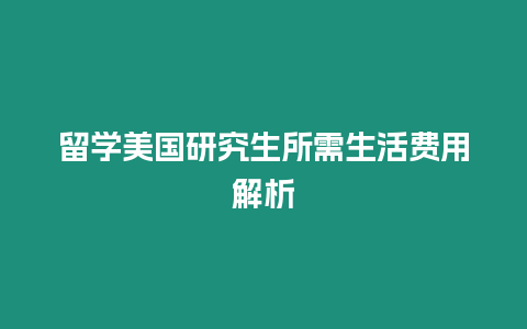 留學美國研究生所需生活費用解析