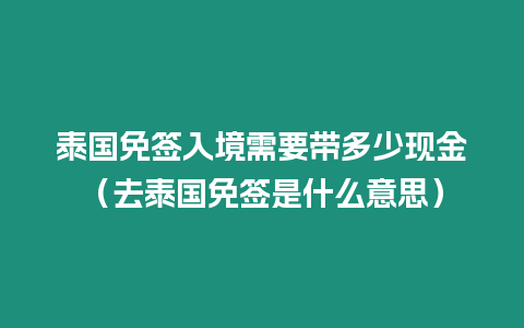 泰國免簽入境需要帶多少現金（去泰國免簽是什么意思）