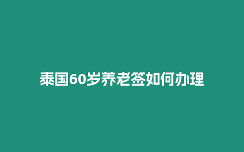 泰國60歲養(yǎng)老簽如何辦理