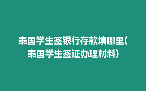 泰國學生簽銀行存款填哪里(泰國學生簽證辦理材料)