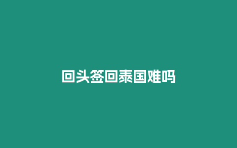 回頭簽回泰國(guó)難嗎