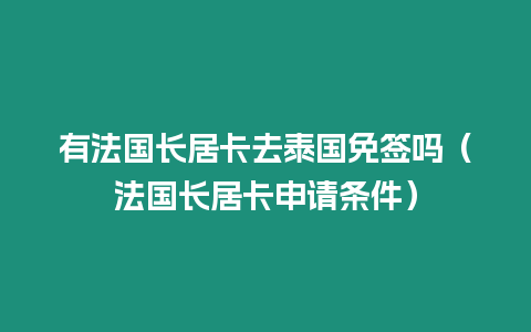 有法國長居卡去泰國免簽嗎（法國長居卡申請條件）