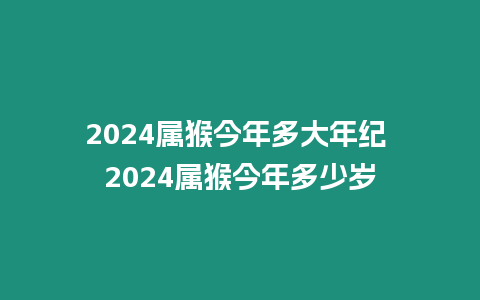 2024屬猴今年多大年紀(jì) 2024屬猴今年多少歲