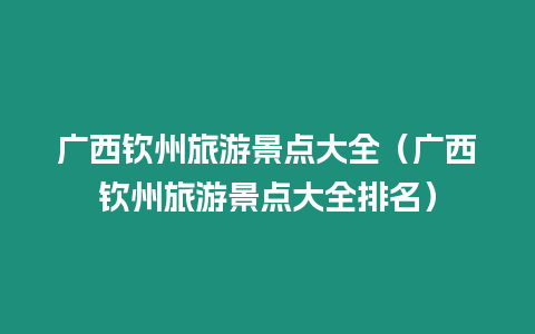 廣西欽州旅游景點(diǎn)大全（廣西欽州旅游景點(diǎn)大全排名）