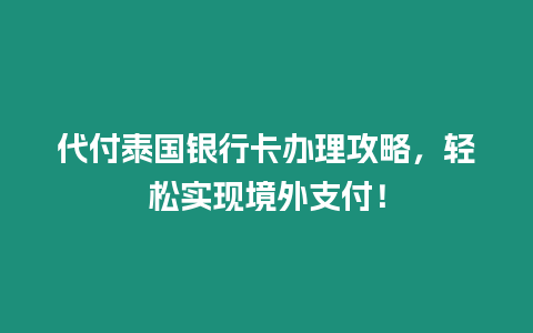 代付泰國銀行卡辦理攻略，輕松實現境外支付！