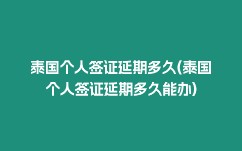 泰國(guó)個(gè)人簽證延期多久(泰國(guó)個(gè)人簽證延期多久能辦)