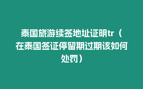 泰國旅游續(xù)簽地址證明tr（在泰國簽證停留期過期該如何處罰）