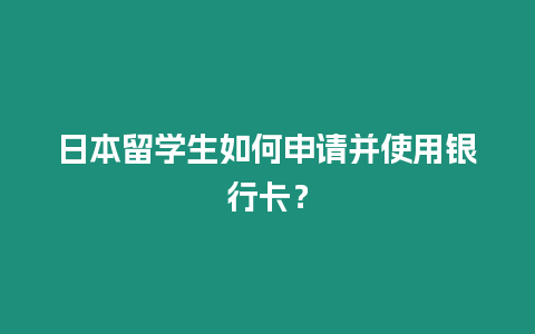 日本留學生如何申請并使用銀行卡？