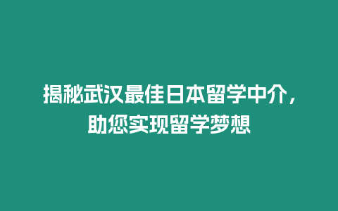 揭秘武漢最佳日本留學中介，助您實現留學夢想