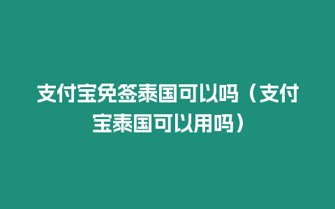 支付寶免簽泰國可以嗎（支付寶泰國可以用嗎）