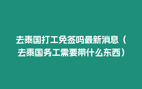 去泰國(guó)打工免簽嗎最新消息（去泰國(guó)務(wù)工需要帶什么東西）