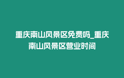 重慶南山風景區免費嗎_重慶南山風景區營業時間