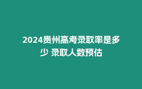 2024貴州高考錄取率是多少 錄取人數預估