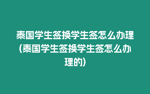 泰國學生簽換學生簽怎么辦理(泰國學生簽換學生簽怎么辦理的)