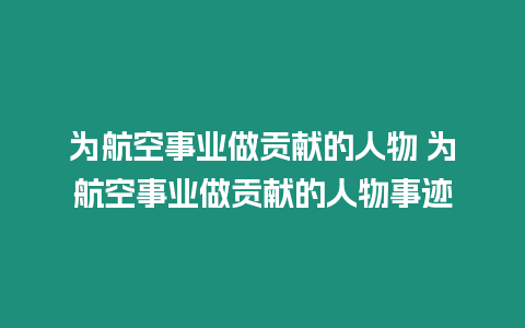 為航空事業做貢獻的人物 為航空事業做貢獻的人物事跡