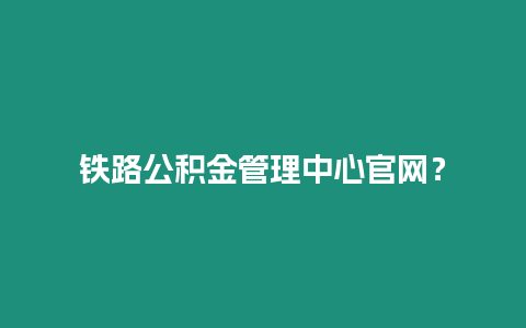 鐵路公積金管理中心官網？