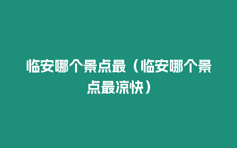 臨安哪個景點最（臨安哪個景點最涼快）