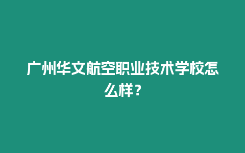 廣州華文航空職業技術學校怎么樣？