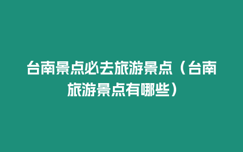 臺南景點(diǎn)必去旅游景點(diǎn)（臺南旅游景點(diǎn)有哪些）