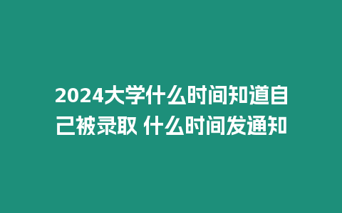 2024大學(xué)什么時(shí)間知道自己被錄取 什么時(shí)間發(fā)通知