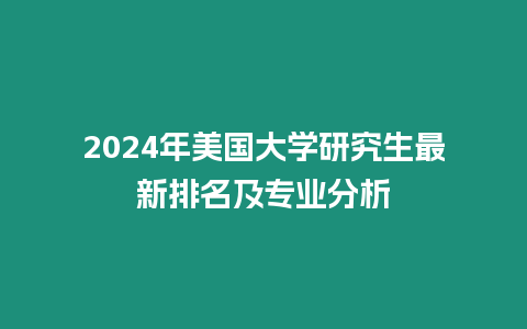 2024年美國大學研究生最新排名及專業分析