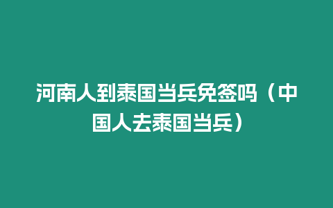 河南人到泰國(guó)當(dāng)兵免簽嗎（中國(guó)人去泰國(guó)當(dāng)兵）