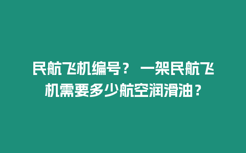 民航飛機編號？ 一架民航飛機需要多少航空潤滑油？