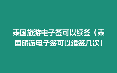 泰國旅游電子簽可以續簽（泰國旅游電子簽可以續簽幾次）