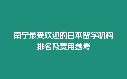 南寧最受歡迎的日本留學機構排名及費用參考