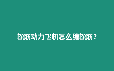 橡筋動力飛機怎么纏橡筋？