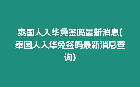 泰國人入華免簽嗎最新消息(泰國人入華免簽嗎最新消息查詢)