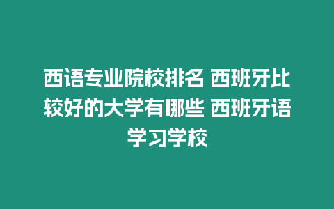 西語專業院校排名 西班牙比較好的大學有哪些 西班牙語學習學校