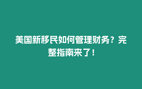 美國新移民如何管理財務(wù)？完整指南來了！