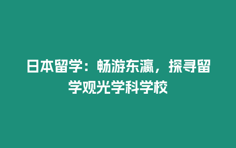 日本留學：暢游東瀛，探尋留學觀光學科學校