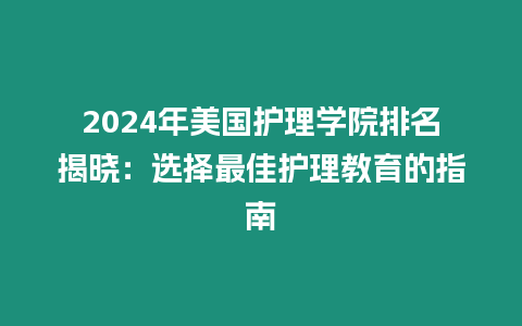 2024年美國護理學院排名揭曉：選擇最佳護理教育的指南