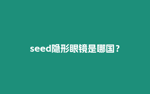 seed隱形眼鏡是哪國？