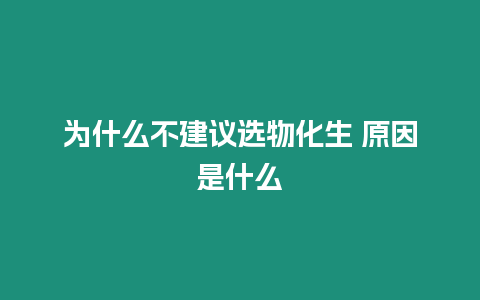 為什么不建議選物化生 原因是什么