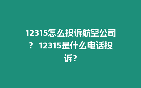 12315怎么投訴航空公司？ 12315是什么電話投訴？