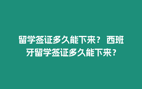 留學簽證多久能下來？ 西班牙留學簽證多久能下來？