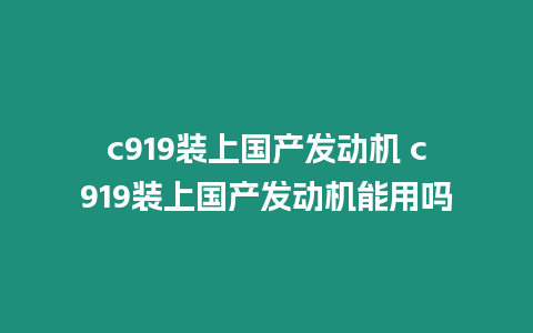 c919裝上國產(chǎn)發(fā)動機(jī) c919裝上國產(chǎn)發(fā)動機(jī)能用嗎