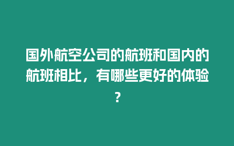 國外航空公司的航班和國內的航班相比，有哪些更好的體驗？