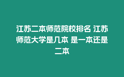 江蘇二本師范院校排名 江蘇師范大學是幾本 是一本還是二本